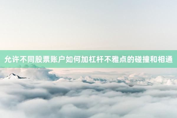 允许不同股票账户如何加杠杆不雅点的碰撞和相通