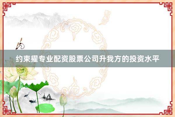 约束擢专业配资股票公司升我方的投资水平