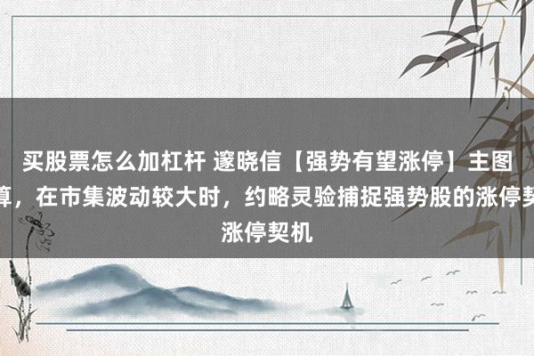 买股票怎么加杠杆 邃晓信【强势有望涨停】主图计算，在市集波动较大时，约略灵验捕捉强势股的涨停契机