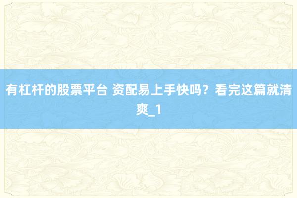 有杠杆的股票平台 资配易上手快吗？看完这篇就清爽_1