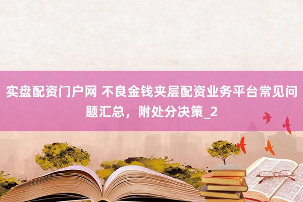 实盘配资门户网 不良金钱夹层配资业务平台常见问题汇总，附处分决策_2